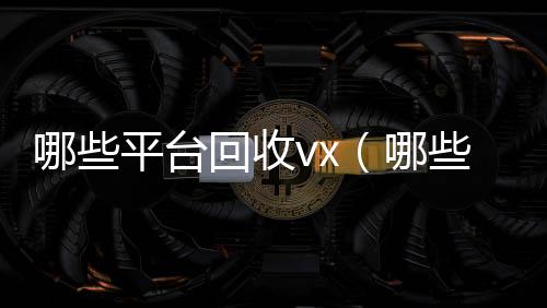 哪些平台回收24小时全天回收vxvx（哪些平台回收旧书）