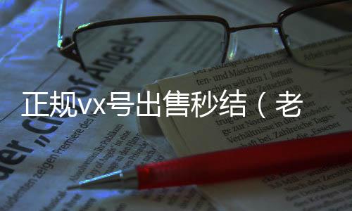 正规vx号出回收微信号售秒结（老号店微信出售）