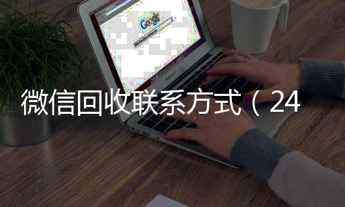 微信回收联系方式收购微信号秒结账（24小时高价回收vx秒结）