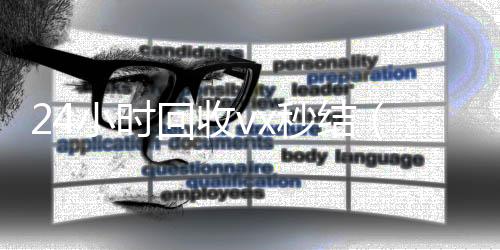 24小时回收vx回收微信号秒结（24小时回收vx秒结平台）